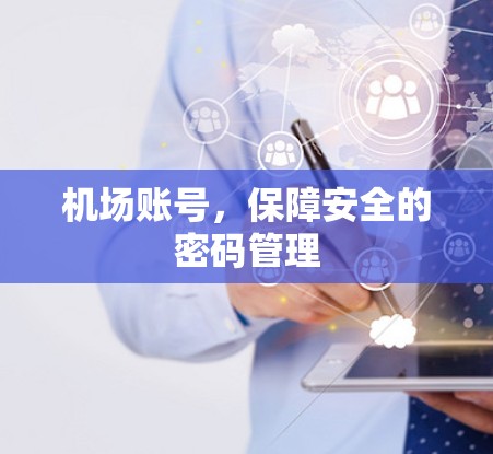 机场账号,保障安全的密码管理 机场账号,保障安全的密码管理
