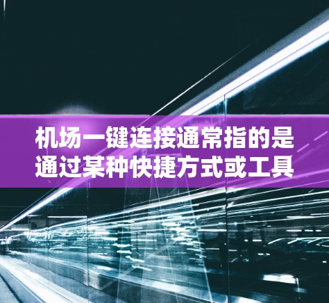 机场一键连接通常指的是通过某种快捷方式或工具直接访问机场,使人们可以在短时间内到达机场。以下是一些可能的解释 机场一键连接通常指的是通过某种快捷方式或工具直接访问机场,使人们可以在短时间内到达机场。以下是一些可能的解释