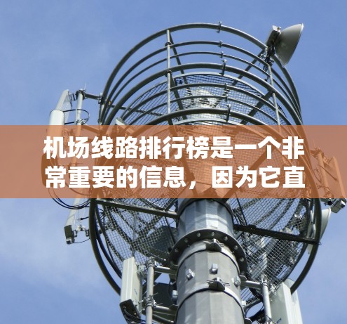 机场线路排行榜是一个非常重要的信息,因为它直接影响着用户的出行体验和资源获取。以下是一些常见的机场线路排行榜,可以根据你的具体情况选择合适的航线和航班 机场线路排行榜是一个非常重要的信息,因为它直接影响着用户的出行体验和资源获取。以下是一些常见的机场线路排行榜,可以根据你的具体情况选择合适的航线和航班