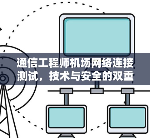 通信工程师机场网络连接测试,技术与安全的双重挑战 通信工程师机场网络连接测试,技术与安全的双重挑战