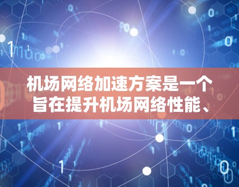 机场网络加速方案是一个旨在提升机场网络性能、提高服务质量和效率的重要措施。以下是一个详细的机场网络加速方案,涵盖硬件升级、软件优化、技术支持等方面 机场网络加速方案是一个旨在提升机场网络性能、提高服务质量和效率的重要措施。以下是一个详细的机场网络加速方案,涵盖硬件升级、软件优化、技术支持等方面