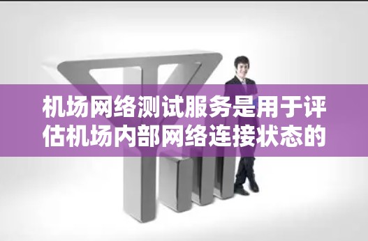 机场网络测试服务是用于评估机场内部网络连接状态的工具。以下是一些常见的机场网络测试服务类型和用途 机场网络测试服务是用于评估机场内部网络连接状态的工具。以下是一些常见的机场网络测试服务类型和用途