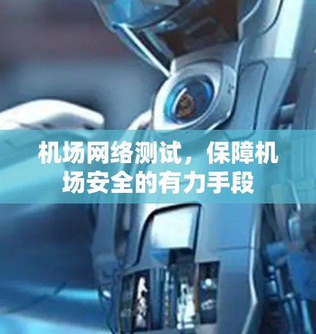 机场网络测试,保障机场安全的有力手段 机场网络测试,保障机场安全的有力手段