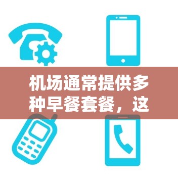 机场通常提供多种早餐套餐,这些套餐通常会根据地理位置和季节有所不同。以下是一些常见的机场早餐套餐和它们的特点,供你参考 机场通常提供多种早餐套餐,这些套餐通常会根据地理位置和季节有所不同。以下是一些常见的机场早餐套餐和它们的特点,供你参考