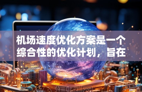 机场速度优化方案是一个综合性的优化计划,旨在提高机场地面交通的效率和舒适度。以下是一些可能的优化方案框架,结合实际需求进行调整 机场速度优化方案是一个综合性的优化计划,旨在提高机场地面交通的效率和舒适度。以下是一些可能的优化方案框架,结合实际需求进行调整