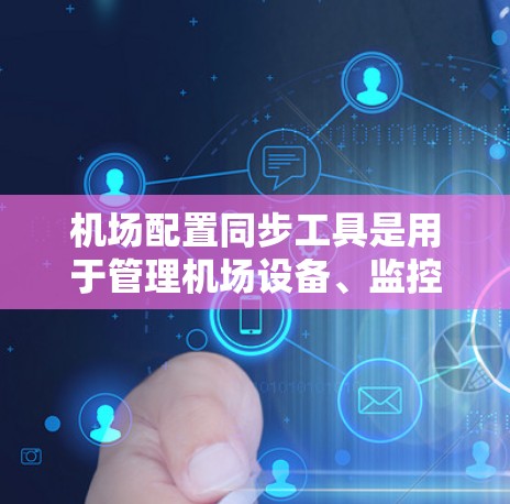 机场配置同步工具是用于管理机场设备、监控设备状态、执行安全监控(如入侵检测、安全威胁检测)以及自动化设备管理的工具。以下是一些常见的机场配置同步工具及其特点 机场配置同步工具是用于管理机场设备、监控设备状态、执行安全监控(如入侵检测、安全威胁检测)以及自动化设备管理的工具。以下是一些常见的机场配置同步工具及其特点