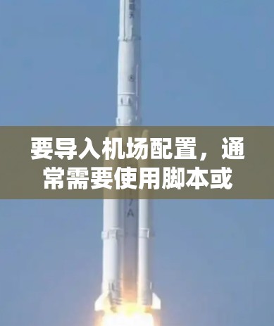 要导入机场配置,通常需要使用脚本或脚本脚本,特别是当配置数据较大或需要动态更新时。以下是几种常见的方法 要导入机场配置,通常需要使用脚本或脚本脚本,特别是当配置数据较大或需要动态更新时。以下是几种常见的方法