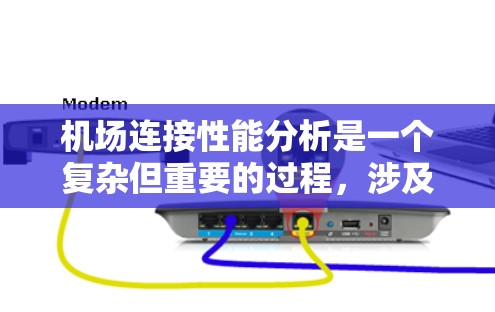 机场连接性能分析是一个复杂但重要的过程,涉及多个维度的数据收集和分析。以下是对该过程的总结和要点说明 机场连接性能分析是一个复杂但重要的过程,涉及多个维度的数据收集和分析。以下是对该过程的总结和要点说明