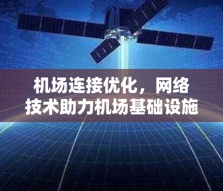 机场连接优化,网络技术助力机场基础设施提升 机场连接优化,网络技术助力机场基础设施提升