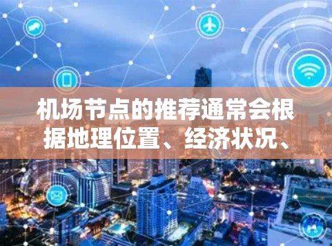 机场节点的推荐通常会根据地理位置、经济状况、游客量、周边环境等因素综合分析。以下是一些常见的机场节点推荐,供您参考 机场节点的推荐通常会根据地理位置、经济状况、游客量、周边环境等因素综合分析。以下是一些常见的机场节点推荐,供您参考