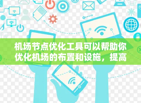 机场节点优化工具可以帮助你优化机场的布置和设施,提高运营效率和用户体验。以下是一些常用机场节点优化工具的推荐,具体取决于你的需求和工具的适用性 机场节点优化工具可以帮助你优化机场的布置和设施,提高运营效率和用户体验。以下是一些常用机场节点优化工具的推荐,具体取决于你的需求和工具的适用性