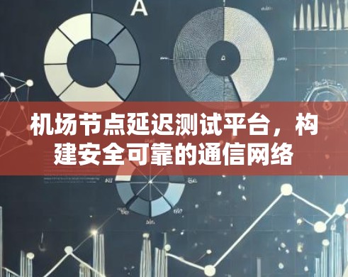 机场节点延迟测试平台,构建安全可靠的通信网络 机场节点延迟测试平台,构建安全可靠的通信网络