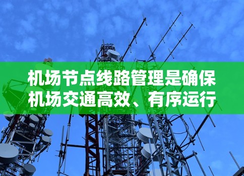 机场节点线路管理是确保机场交通高效、有序运行的重要环节。以下是一些关键方面 机场节点线路管理是确保机场交通高效、有序运行的重要环节。以下是一些关键方面