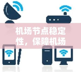 机场节点稳定性,保障机场运行的关键因素 机场节点稳定性,保障机场运行的关键因素