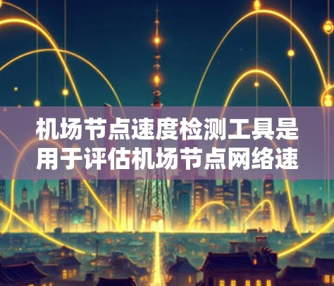 机场节点速度检测工具是用于评估机场节点网络速度的工具,帮助机场工作人员优化网络性能。以下是对这些工具的详细介绍 机场节点速度检测工具是用于评估机场节点网络速度的工具,帮助机场工作人员优化网络性能。以下是对这些工具的详细介绍