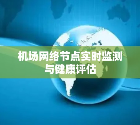 机场网络节点实时监测与健康评估 机场网络节点实时监测与健康评估