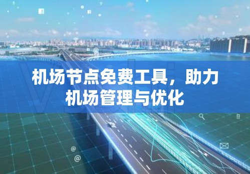 机场节点免费工具,助力机场管理与优化 机场节点免费工具,助力机场管理与优化