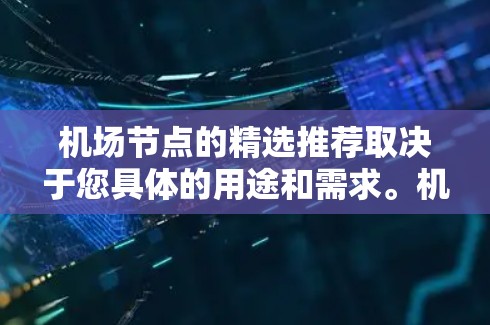 机场节点的精选推荐取决于您具体的用途和需求。机场节点的选择通常会考虑以下几个方面 机场节点的精选推荐取决于您具体的用途和需求。机场节点的选择通常会考虑以下几个方面