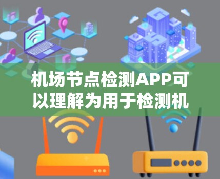 机场节点检测APP可以理解为用于检测机场节点（如机场入口、起飞/着陆点等）的智能设备或应用程序。这些APP通常具备以下功能