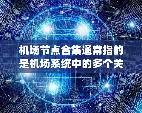 机场节点合集通常指的是机场系统中的多个关键节点,这些节点是机场运营的重要组成部分,它们之间的连接和功能决定了乘客如何从机场出发,进行飞行,到达目的地等。以下是一些常见的机场节点合集 机场节点合集通常指的是机场系统中的多个关键节点,这些节点是机场运营的重要组成部分,它们之间的连接和功能决定了乘客如何从机场出发,进行飞行,到达目的地等。以下是一些常见的机场节点合集
