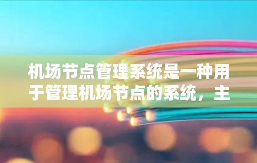 机场节点管理系统是一种用于管理机场节点的系统,主要用于优化机场运营、提升服务质量和提高效率。以下是关于机场节点管理系统的一些基本信息和功能 机场节点管理系统是一种用于管理机场节点的系统,主要用于优化机场运营、提升服务质量和提高效率。以下是关于机场节点管理系统的一些基本信息和功能
