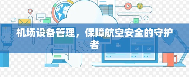 机场设备管理,保障航空安全的守护者 机场设备管理,保障航空安全的守护者