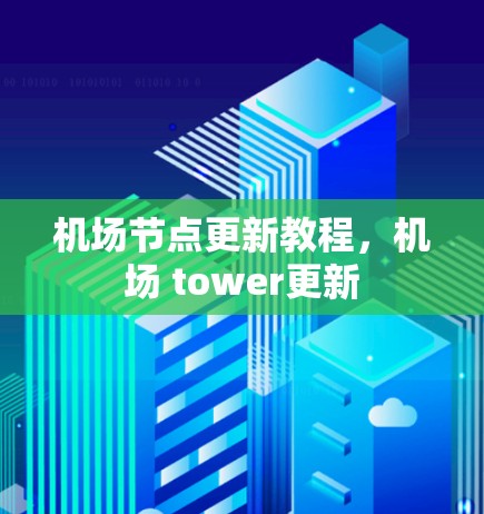机场节点更新教程,机场 tower更新 机场节点更新教程,机场 tower更新