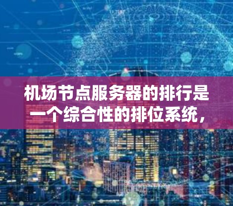 机场节点服务器的排行是一个综合性的排位系统,旨在根据多个因素来确定服务器的性能、稳定性以及运行效率。以下是详细的心路历程和排位规则总结 机场节点服务器的排行是一个综合性的排位系统,旨在根据多个因素来确定服务器的性能、稳定性以及运行效率。以下是详细的心路历程和排位规则总结