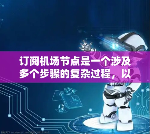 订阅机场节点是一个涉及多个步骤的复杂过程,以下是一个清晰的指南,帮助您逐步完成这一过程 订阅机场节点是一个涉及多个步骤的复杂过程,以下是一个清晰的指南,帮助您逐步完成这一过程