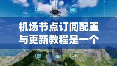机场节点订阅配置与更新教程是一个系统性的指南,旨在帮助你管理机场网络中的订阅。以下是教程的详细结构,供你参考 机场节点订阅配置与更新教程是一个系统性的指南,旨在帮助你管理机场网络中的订阅。以下是教程的详细结构,供你参考