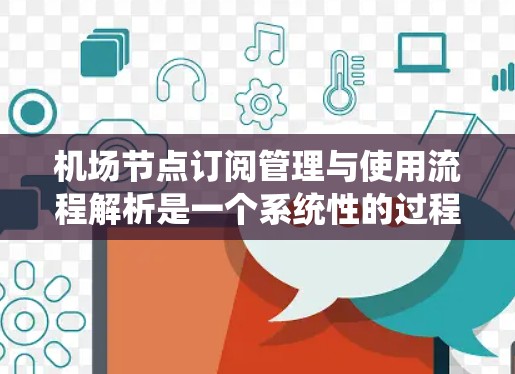机场节点订阅管理与使用流程解析是一个系统性的过程,旨在优化资源分配、调度、监控和维护,以提升机场运营效率。以下是对该流程的详细解析 机场节点订阅管理与使用流程解析是一个系统性的过程,旨在优化资源分配、调度、监控和维护,以提升机场运营效率。以下是对该流程的详细解析
