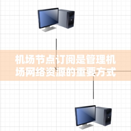 机场节点订阅是管理机场网络资源的重要方式,以下是详细的使用步骤 机场节点订阅是管理机场网络资源的重要方式,以下是详细的使用步骤