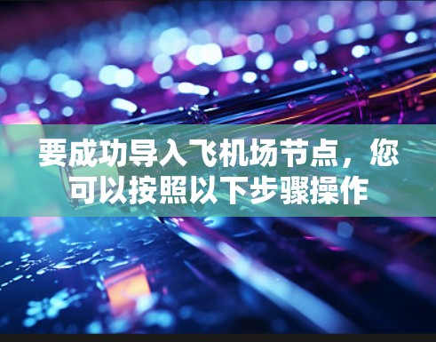 要成功导入飞机场节点,您可以按照以下步骤操作 要成功导入飞机场节点,您可以按照以下步骤操作