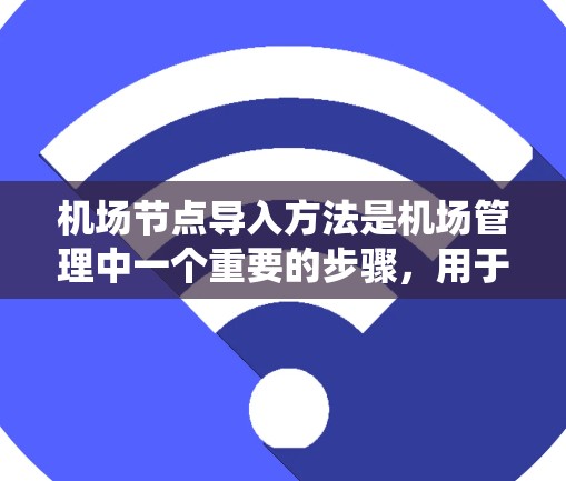 机场节点导入方法是机场管理中一个重要的步骤,用于将机场节点的相关数据(如地理位置、人员信息、设备信息等)导入到系统中进行处理或分析。以下是一些常见的机场节点导入方法 机场节点导入方法是机场管理中一个重要的步骤,用于将机场节点的相关数据(如地理位置、人员信息、设备信息等)导入到系统中进行处理或分析。以下是一些常见的机场节点导入方法