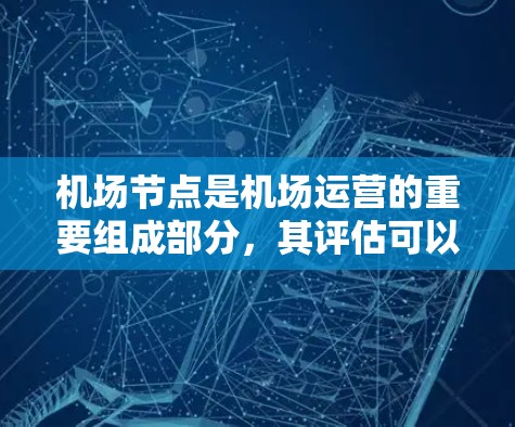 机场节点是机场运营的重要组成部分,其评估可以帮助了解机场的运营状况、安全性和便利性。以下是一些机场节点的常见指标和评估要点 机场节点是机场运营的重要组成部分,其评估可以帮助了解机场的运营状况、安全性和便利性。以下是一些机场节点的常见指标和评估要点