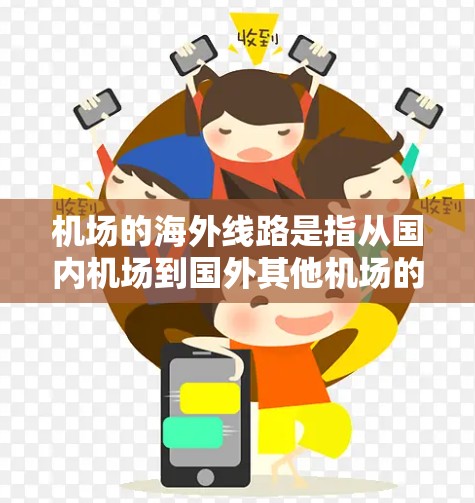 机场的海外线路是指从国内机场到国外其他机场的空中交通。以下是一些主要的海外航空线路,根据目的地的不同,可能有所不同 机场的海外线路是指从国内机场到国外其他机场的空中交通。以下是一些主要的海外航空线路,根据目的地的不同,可能有所不同