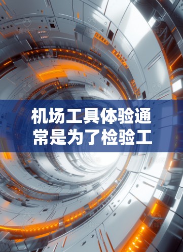 机场工具体验通常是为了检验工人的操作技能、专业能力和安全意识。通过模拟真实机场的环境和操作流程，工人能够验证自己的专业水平和适应能力。以下是机场工具体验的常见内容