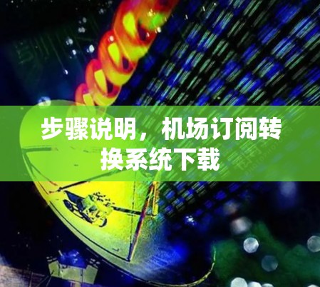 步骤说明,机场订阅转换系统下载 步骤说明,机场订阅转换系统下载