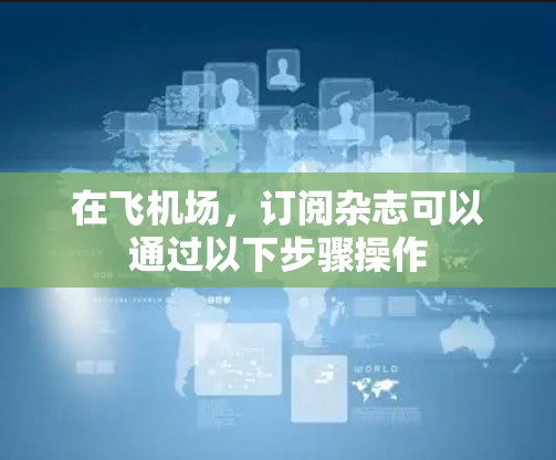 在飞机场,订阅杂志可以通过以下步骤操作 在飞机场,订阅杂志可以通过以下步骤操作
