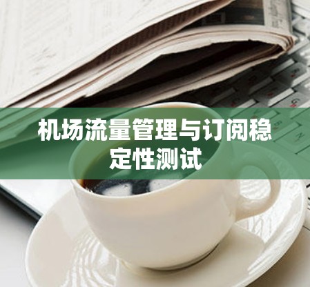机场流量管理与订阅稳定性测试 机场流量管理与订阅稳定性测试