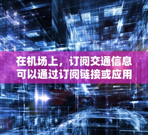 在机场上,订阅交通信息可以通过订阅链接或应用获取,这通常被称为机场订阅或交通订阅。以下是一些常见的机场订阅链接体验和相关知识 在机场上,订阅交通信息可以通过订阅链接或应用获取,这通常被称为机场订阅或交通订阅。以下是一些常见的机场订阅链接体验和相关知识
