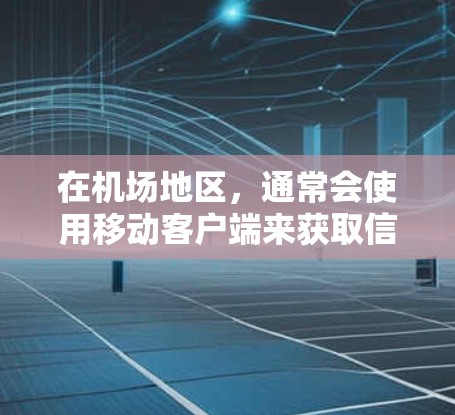 在机场地区,通常会使用移动客户端来获取信息和娱乐。以下是一些推荐的机场客户端类型和推荐产品 在机场地区,通常会使用移动客户端来获取信息和娱乐。以下是一些推荐的机场客户端类型和推荐产品