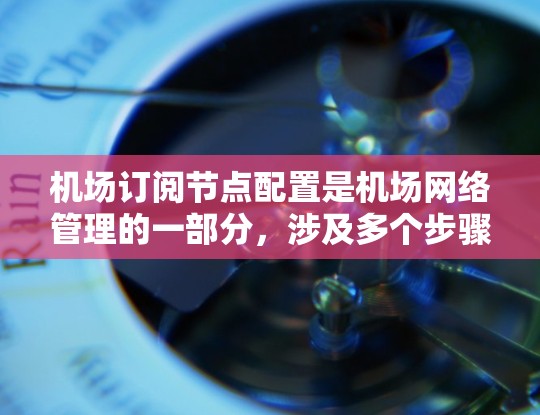 机场订阅节点配置是机场网络管理的一部分,涉及多个步骤和工具的使用,旨在为订阅节点提供特定的网络服务连接。以下是详细的步骤和解释 机场订阅节点配置是机场网络管理的一部分,涉及多个步骤和工具的使用,旨在为订阅节点提供特定的网络服务连接。以下是详细的步骤和解释