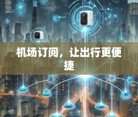 机场订阅,让出行更便捷 机场订阅,让出行更便捷