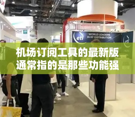 机场订阅工具的最新版通常指的是那些功能强大、操作简便、且支持多种订阅类型和服务的工具。这些工具旨在帮助旅客和航空公司更高效地管理机场服务,如转机、行李托运、航空票预订等 机场订阅工具的最新版通常指的是那些功能强大、操作简便、且支持多种订阅类型和服务的工具。这些工具旨在帮助旅客和航空公司更高效地管理机场服务,如转机、行李托运、航空票预订等