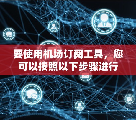 要使用机场订阅工具,您可以按照以下步骤进行操作 要使用机场订阅工具,您可以按照以下步骤进行操作