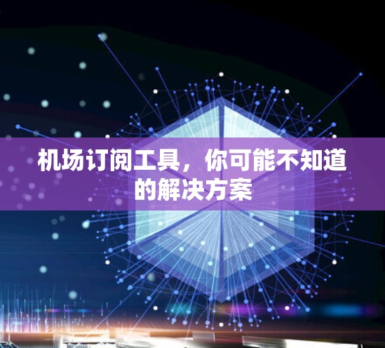 机场订阅工具,你可能不知道的解决方案 机场订阅工具,你可能不知道的解决方案