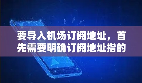 要导入机场订阅地址,首先需要明确订阅地址指的是什么。以下是几种可能的理解和处理建议 要导入机场订阅地址,首先需要明确订阅地址指的是什么。以下是几种可能的理解和处理建议