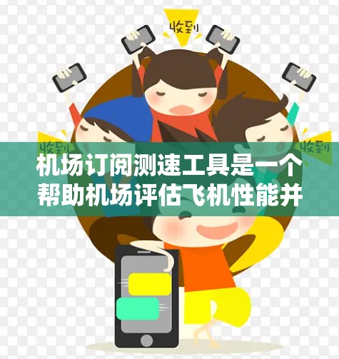 机场订阅测速工具是一个帮助机场评估飞机性能并优化机场运营的重要服务。以下是对这些工具的详细分析和步骤 机场订阅测速工具是一个帮助机场评估飞机性能并优化机场运营的重要服务。以下是对这些工具的详细分析和步骤