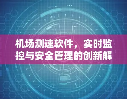 机场测速软件,实时监控与安全管理的创新解决方案 机场测速软件,实时监控与安全管理的创新解决方案